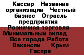 Кассир › Название организации ­ Честный бизнес › Отрасль предприятия ­ Розничная торговля › Минимальный оклад ­ 1 - Все города Работа » Вакансии   . Крым,Гаспра